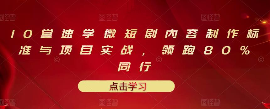 10堂速學微短劇內容制作標準與項目實戰，領跑80%同行