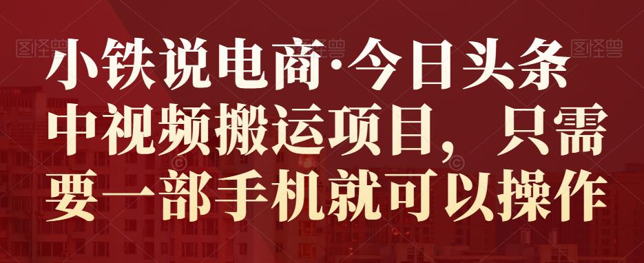 小鐵說(shuō)電商?今日頭條中視頻搬運(yùn)項(xiàng)目，只需要一部手機(jī)就可以操作