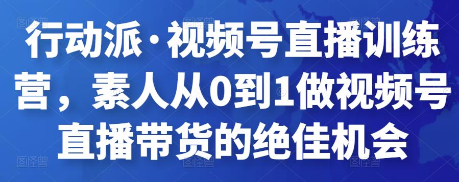 行動派?視頻號直播訓(xùn)練營，素人從0到1做視頻號直播帶貨的絕佳機(jī)會插圖