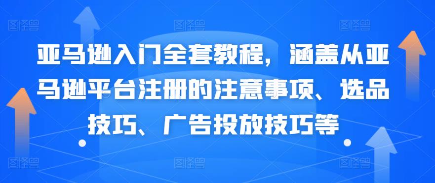 亞馬遜入門全套教程，涵蓋亞馬遜注冊的注意事項(xiàng)、選品技巧、廣告投放網(wǎng)盤分享插圖