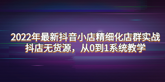 2022年最新抖音小店精細化店群實戰(zhàn)網(wǎng)盤分享插圖