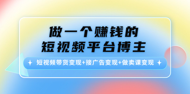 賺錢的短視頻平臺博主,短視頻帶貨變現+接廣告變現+做賣課變現網盤分享插圖