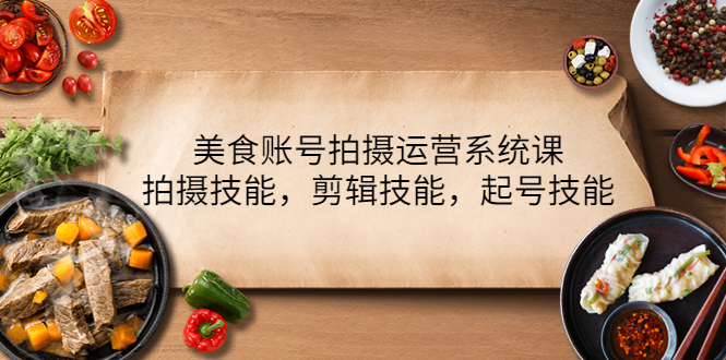 美食賬號(hào)拍攝運(yùn)營(yíng)系列課，拍攝技能,剪輯技能,起號(hào)技能網(wǎng)盤分享插圖