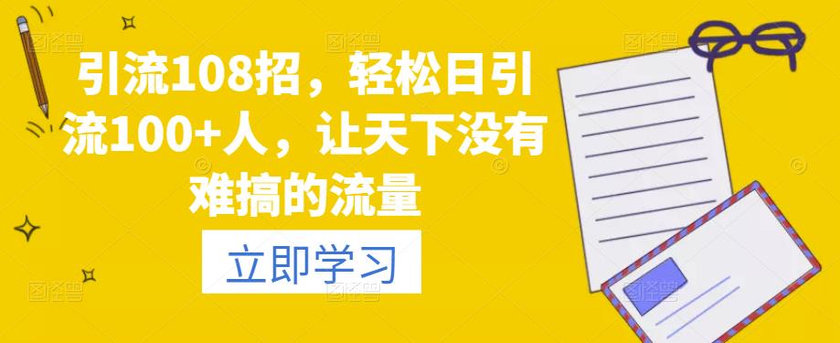 引流108招，輕松日引流100+人，讓天下沒(méi)有難搞的流量百度網(wǎng)盤插圖