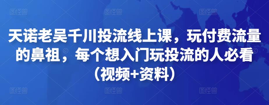 天諾老吳千川投流線上課，玩付費(fèi)流量的鼻祖，入門(mén)玩投流必看（視頻+資料）插圖