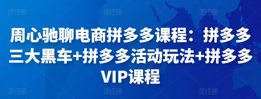 周心馳聊電商拼多多課程：拼多多三大黑車+拼多多活動玩法+拼多多VIP課程插圖