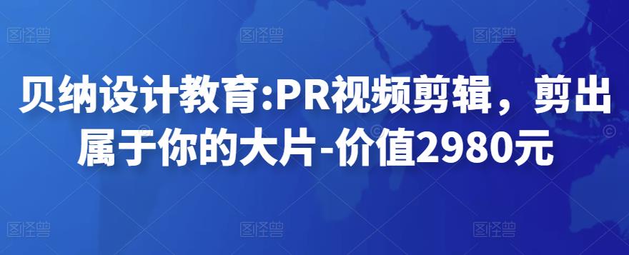 貝納設(shè)計教育PR視頻剪輯，剪出屬于你的大片-價值2980元網(wǎng)盤分享插圖