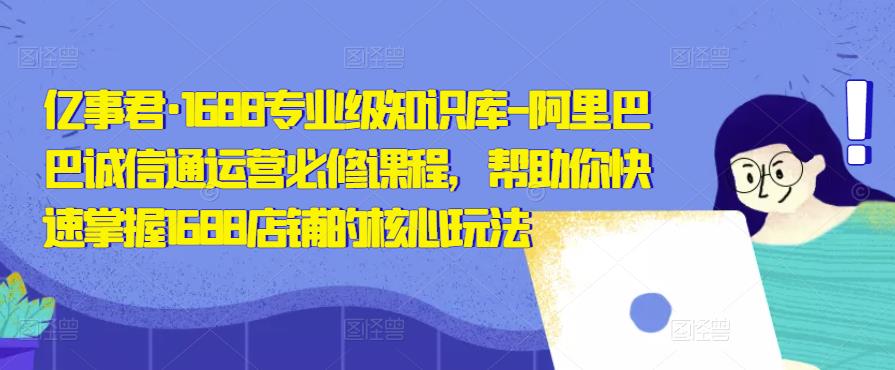 億事君?1688專業(yè)級(jí)知識(shí)庫(kù)-阿里巴巴誠(chéng)信通運(yùn)營(yíng)必修課程，掌握1688店鋪核心玩法插圖