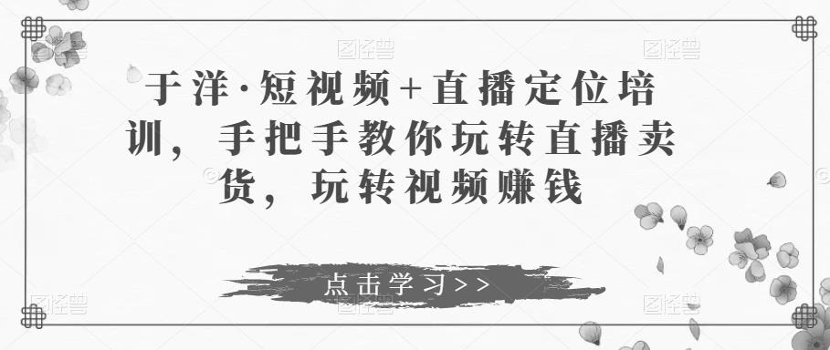 于洋?短視頻+直播定位培訓，手把手教你玩轉(zhuǎn)直播賣貨百度網(wǎng)盤插圖