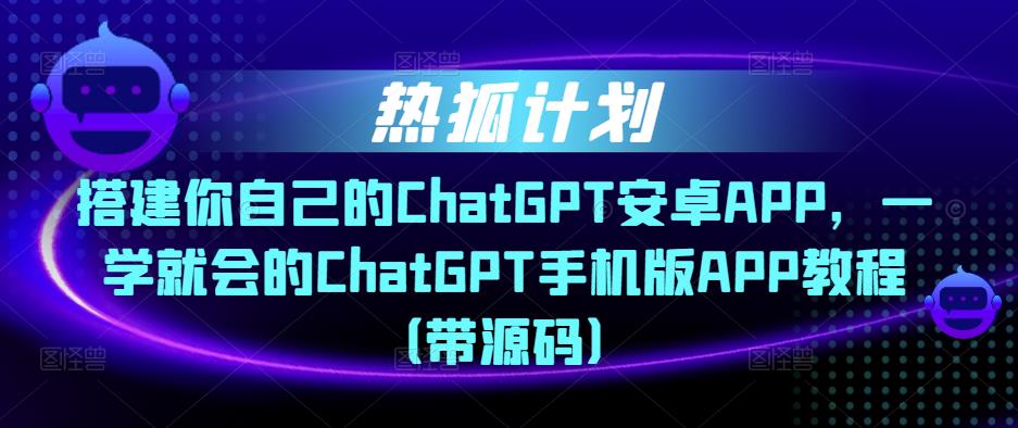 熱狐計(jì)劃?搭建你自己的ChatGPT安卓APP，ChatGPT手機(jī)版APP教程（帶源碼）插圖