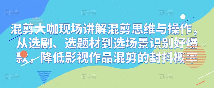 混剪大咖現(xiàn)場(chǎng)講解混剪思維與操作，從選劇、選題材到選場(chǎng)景識(shí)別爆款，降低影視作品混剪重復(fù)概率插圖