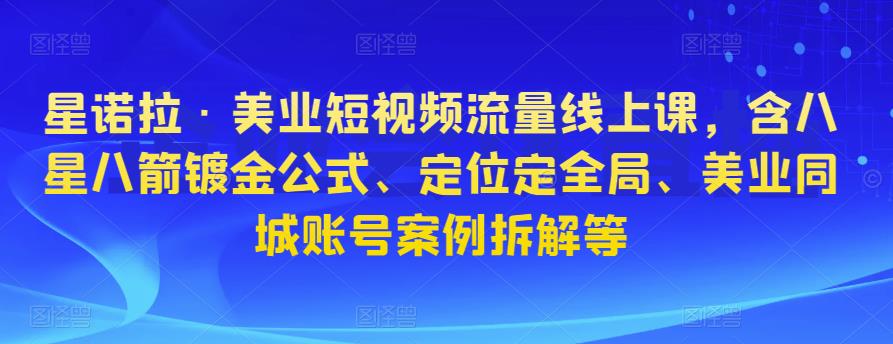 星諾拉?美業(yè)短視頻流量線上課，含八星八箭鍍金公式、定位定全局、美業(yè)同城賬號(hào)案例拆解等插圖