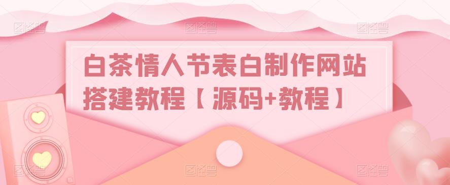 白茶情人節表白制作網站搭建教程【源碼+教程】百度網盤插圖