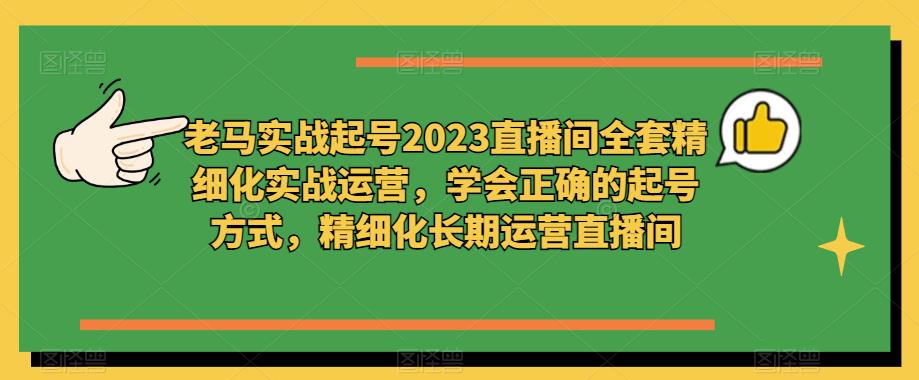 老馬實(shí)戰(zhàn)起號(hào)2023直播間精細(xì)化實(shí)戰(zhàn)運(yùn)營，學(xué)會(huì)正確起號(hào)，精細(xì)化運(yùn)營直播間百度網(wǎng)盤插圖