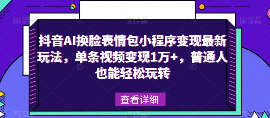 抖音AI換臉表情包小程序變現(xiàn)最新玩法，單條視頻變現(xiàn)1萬(wàn)+百度網(wǎng)盤插圖