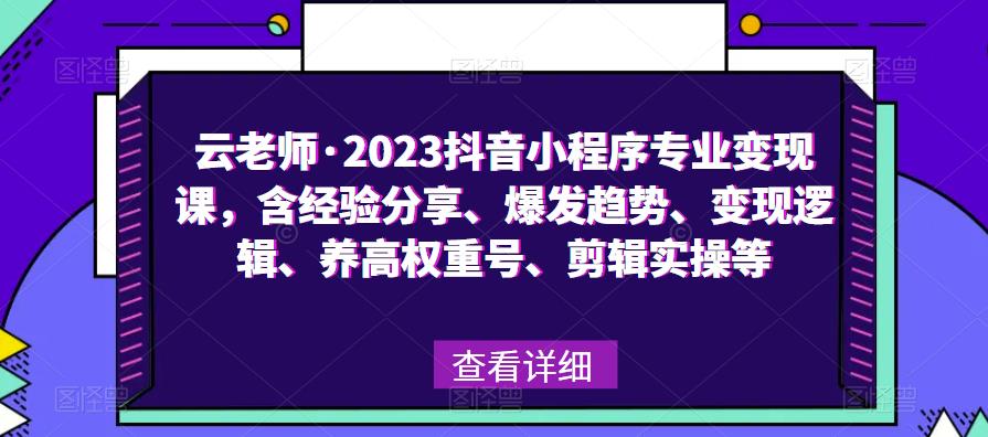 云老師?2023抖音小程序?qū)I(yè)變現(xiàn)課，經(jīng)驗(yàn)分享、爆發(fā)趨勢(shì)、變現(xiàn)邏輯、養(yǎng)高權(quán)重號(hào)、剪輯實(shí)操等插圖