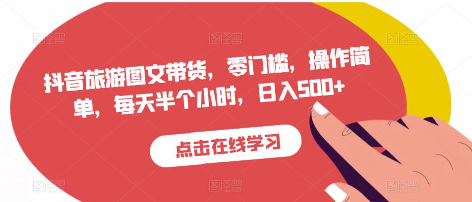 抖音旅游图文带货，零门槛操作简单，每天日入500副业项目百度网盘插图