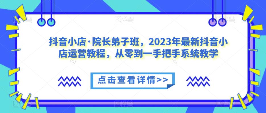 抖音小店?院長弟子班，2023年抖音小店系統(tǒng)教學(xué)運(yùn)營課程百度網(wǎng)盤插圖