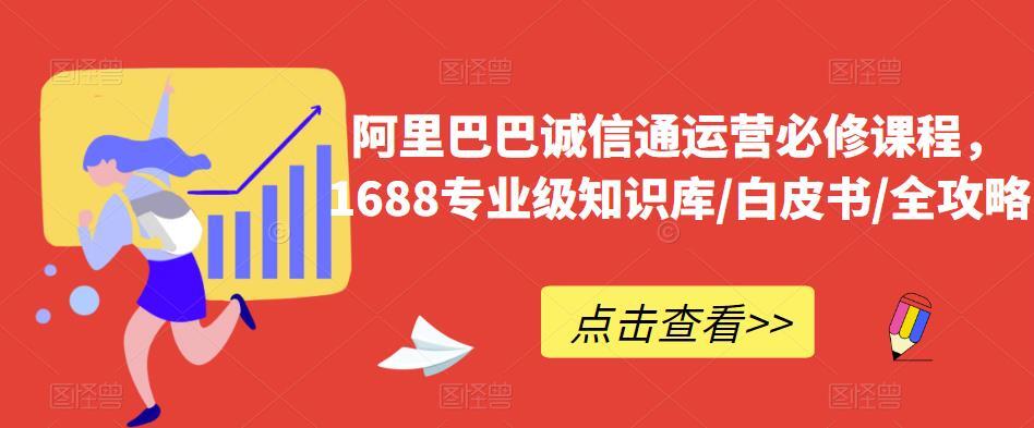 阿里巴巴誠(chéng)信通運(yùn)營(yíng)必修課，1688專業(yè)級(jí)知識(shí)庫(kù)/白皮書/攻略百度網(wǎng)盤插圖