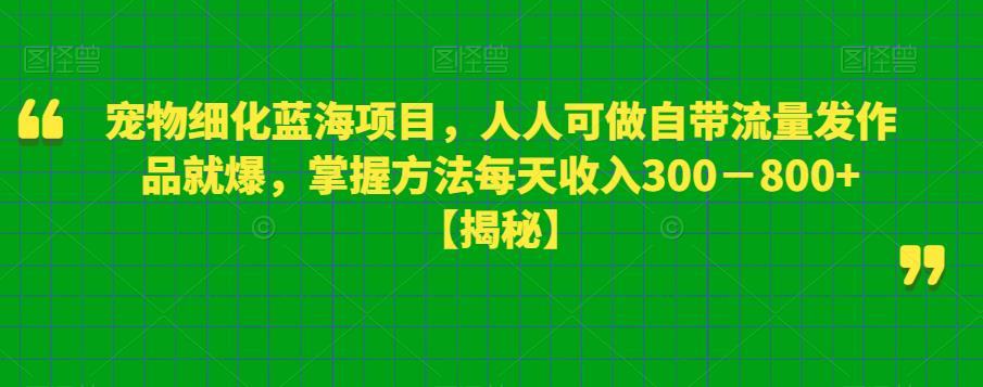 寵物細(xì)化藍(lán)海項(xiàng)目，自帶流量發(fā)作品就爆，掌握方法每天收入800百度網(wǎng)盤插圖