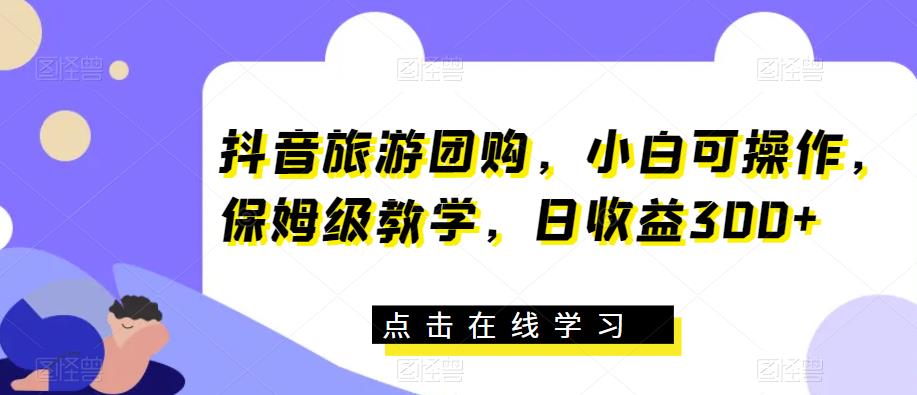 抖音旅游團(tuán)購(gòu)，小白可操作，保姆級(jí)教學(xué)日收益300百度網(wǎng)盤(pán)插圖