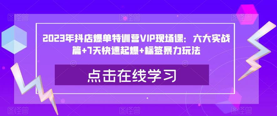 2023年抖店爆單特訓(xùn)營(yíng)VIP現(xiàn)場(chǎng)課：六大實(shí)戰(zhàn)篇+7天快速起爆+標(biāo)簽暴力玩法百度網(wǎng)盤(pán)插圖