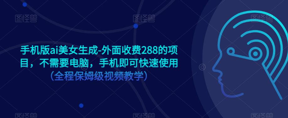 手機版ai美女生成-外面收費288項目，手機快速生成AI美女保姆視頻教學百度網(wǎng)盤插圖