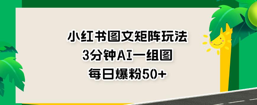 小紅書圖文矩陣玩法，3分鐘AI一組圖每天引流爆粉百度網(wǎng)盤插圖