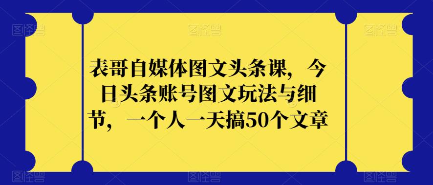 表哥自媒體圖文頭條課，今日頭條賬號(hào)圖文玩法與細(xì)節(jié)百度網(wǎng)盤(pán)插圖