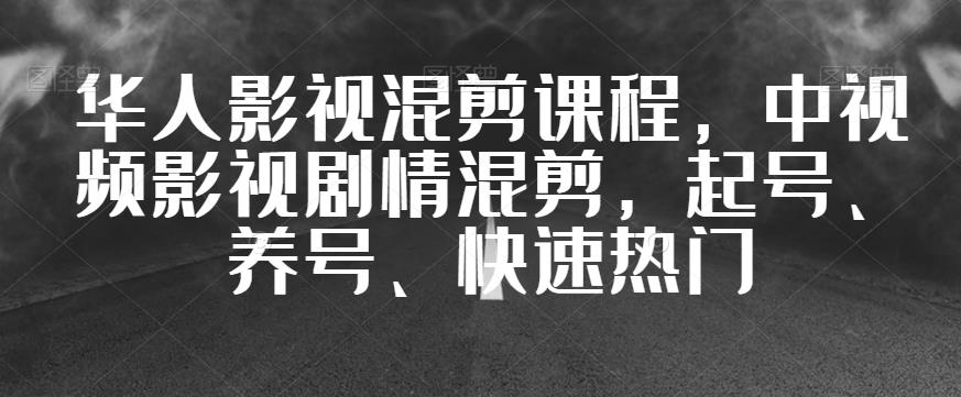 華人影視混剪課程，中視頻影視劇情混剪，起號、養(yǎng)號、上熱門插圖