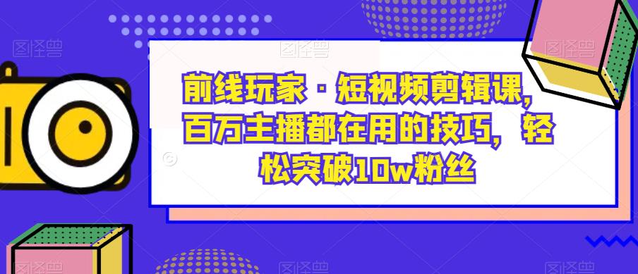 前線玩家?短視頻剪輯課，百萬主播使用技巧突破10w粉絲百度網(wǎng)盤插圖