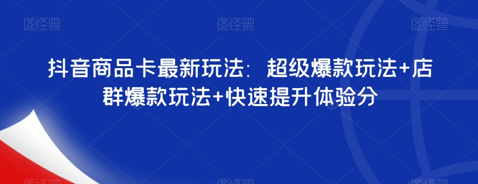 抖音商品卡最新玩法：超級爆款玩法+店群爆款玩法+快速提升體驗分百度網(wǎng)盤插圖