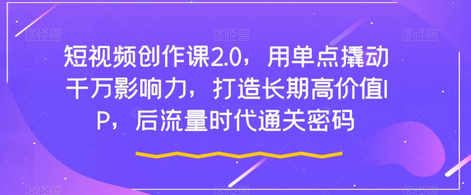 短視頻創(chuàng)作課2.0，用單點(diǎn)撬動(dòng)千萬影響力，打造長期高價(jià)值IP百度網(wǎng)盤插圖