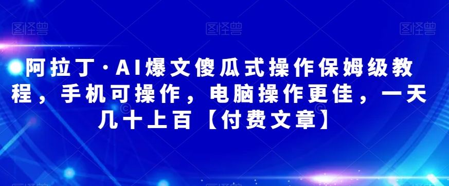 阿拉丁?AI爆文傻瓜式操作保姆級教程，手機電腦操作付費文章百度網盤插圖