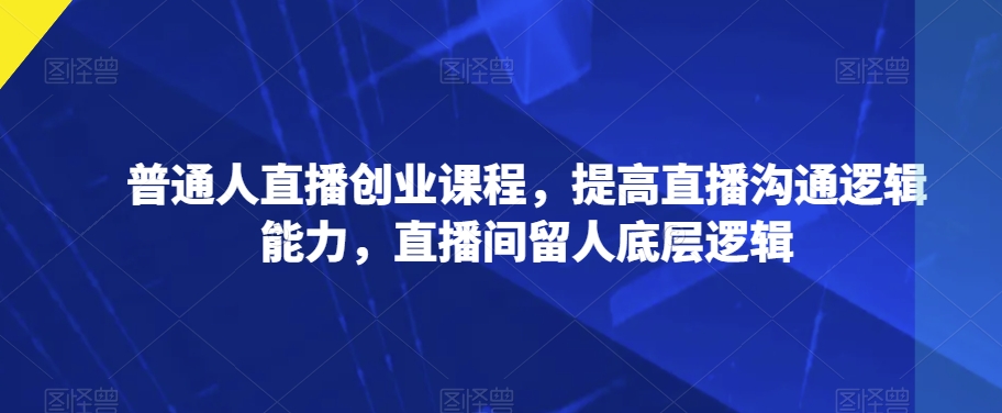 普通人直播創(chuàng)業(yè)，提高直播溝通邏輯能力直播間留人百度網(wǎng)盤插圖