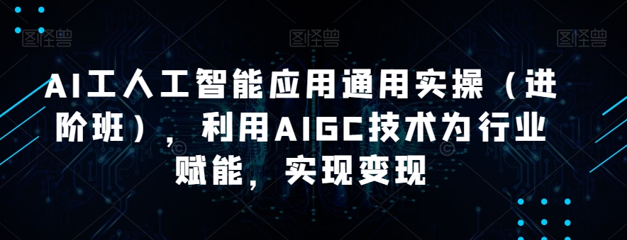 AI工人工智能應用通用實操（進階班），利用AIGC技術為行業賦能變現百度網盤插圖