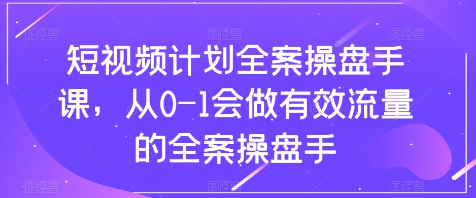 短視頻計(jì)劃全案操盤(pán)手課，從0-1做有效流量全案操盤(pán)手百度網(wǎng)盤(pán)插圖