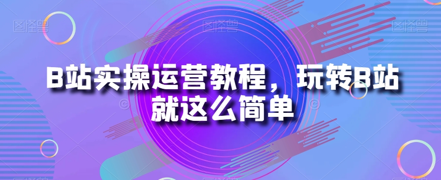 B站实操运营教程，玩转B站很简单百度网盘插图