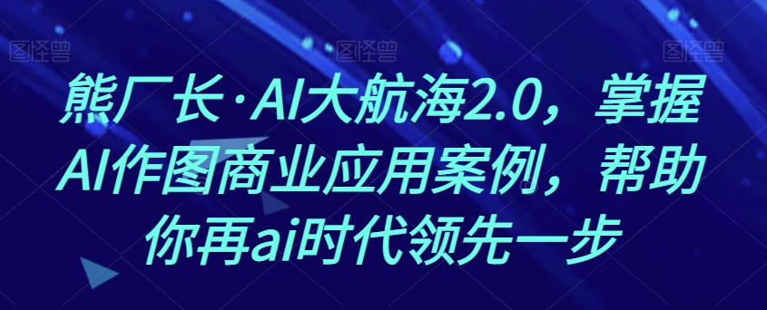 熊廠長?AI大航海2.0，掌握AI作圖商業(yè)應(yīng)用案例百度網(wǎng)盤插圖