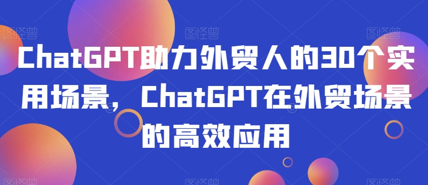 ChatGPT外贸人30个实用场景，ChatGPT外贸场景应用百度网盘插图