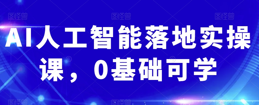 AI人工智能落地實(shí)操課0基礎(chǔ)可學(xué)百度網(wǎng)盤插圖