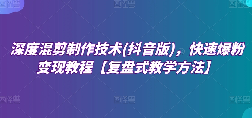 深度混剪制作技術(抖音版)，快速爆粉變現(xiàn)教程百度網(wǎng)盤插圖