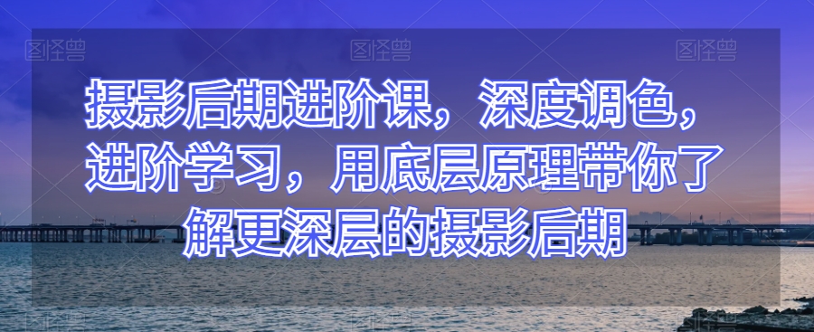 攝影后期進階課深度調色，用底層原理了解更深層攝影后期百度網(wǎng)盤插圖