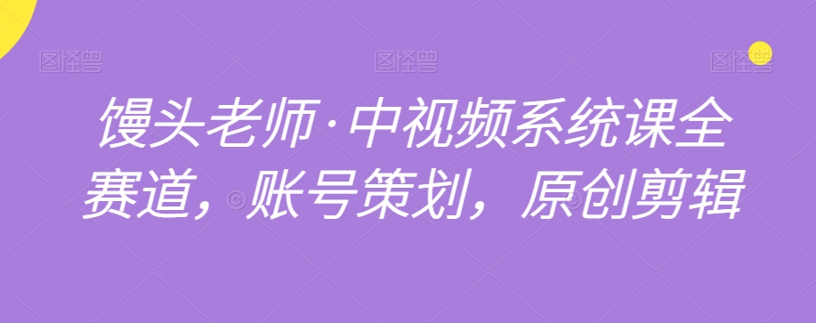 饅頭老師?中視頻系統(tǒng)課全賽道，賬號(hào)策劃原創(chuàng)剪輯百度網(wǎng)盤插圖