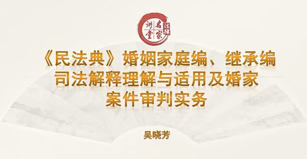 【法律上新】036吴晓芳：《民法典》婚姻家庭编、继承编——司法解释理解与适用及婚家案件审判实务