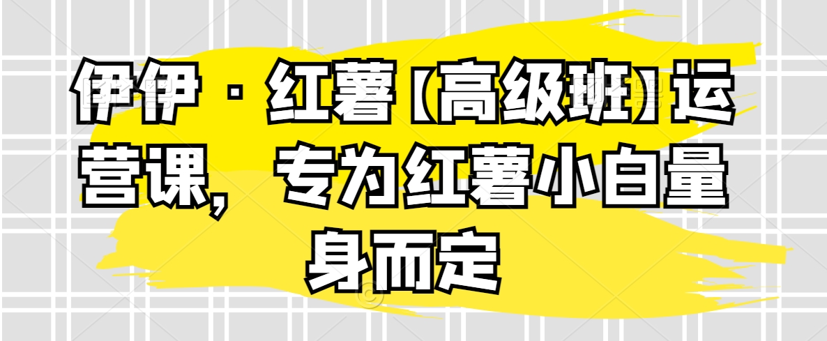 伊伊·紅薯【高級(jí)班】運(yùn)營課，專為紅薯小白量身而定插圖