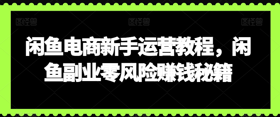 閑魚電商新手運(yùn)營(yíng)教程，閑魚副業(yè)零風(fēng)險(xiǎn)賺錢秘籍插圖