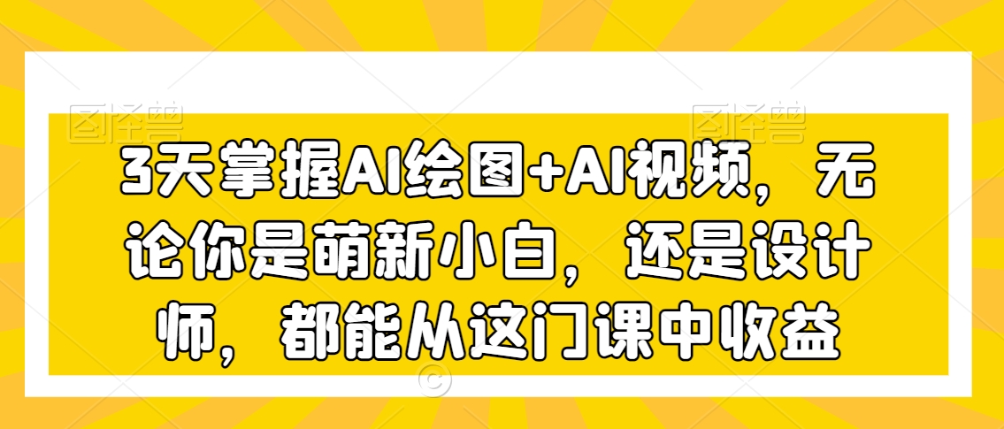 3天掌握AI繪圖+AI視頻，無論你是萌新小白，還是設(shè)計師，都能從這門課中收益插圖