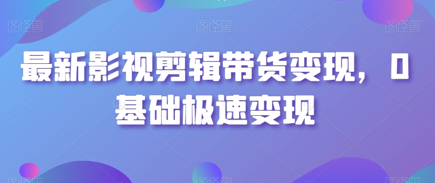 最新影視剪輯帶貨變現(xiàn)，0基礎極速變現(xiàn)插圖