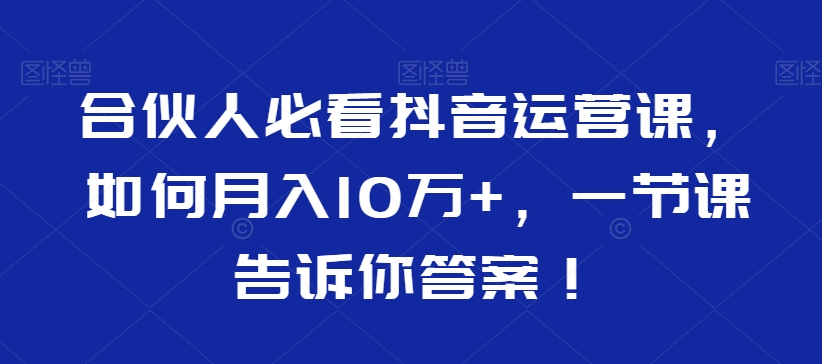 合伙人必看抖音運(yùn)營課，如何月入10萬+，一節(jié)課告訴你答案！插圖